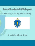 History of Massachusetts Civil War Regiments: Artillery, Cavalry, and Infantry - Paperback