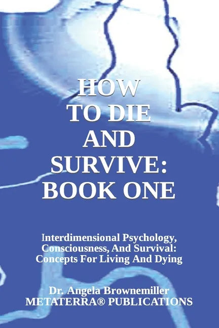 How to Die and Survive: Interdimensional Psychology, Consciousness, and Survival: Concepts for Living and Dying - Paperback
