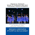 Physical Therapy What PT Schools Are Not Teaching Their Students: For College Students, PT Students and New Therapists - Paperback