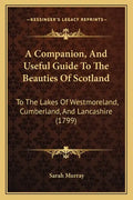 A Companion, and Useful Guide to the Beauties of Scotland: To the Lakes of Westmoreland, Cumberland, and Lancashire (1799) - Paperback