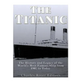 The Titanic: The History and Legacy of the World's Most Famous Ship from 1907 to Today - Paperback