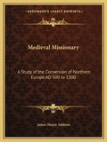 Medieval Missionary: A Study of the Conversion of Northern Europe Ad 500 to 1300 - Paperback