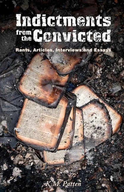 Indictments from the Convicted: Rants, Articles, Interviews and Essays - Paperback