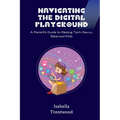 Navigating the Digital Playground: A Parent's Guide to Raising Tech-Savvy, Balanced Kids - Paperback