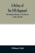 A history of the Fifth Regiment, New Hampshire Volunteers, in the American Civil War, 1861-1865 - Paperback