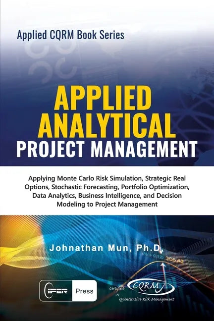 Applied Analytical - Applied Project Management: Applying Monte Carlo Risk Simulation, Strategic Real Options, Stochastic Forecasting, Portfolio Optim - Paperback
