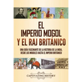 El imperio mogol y el Raj británico: Una guía fascinante de la historia de la India, desde los mogoles hasta el Imperio británico - Paperback