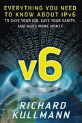 v6: Everything You Need to Know about IPv6 to Save Your Job, Save Your Sanity, and Make More Money - Paperback