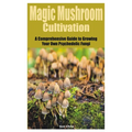 Magic Mushroom Cultivation: A Comprehensive Guide to Growing Your Own Psychedelic Fungi - Paperback