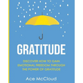 Gratitude: Discover How To Gain Emotional Freedom Through The Power Of Gratitude - Paperback