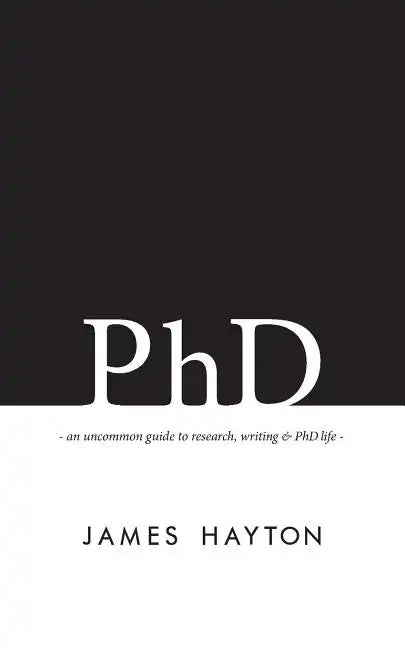 PhD: An uncommon guide to research, writing & PhD life - Paperback