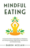 Mindful Eating: An Essential Guide to Eating Based on Mindfulness and Ending Overeating, Binge Eating, Food Addiction and Emotional Eating - Hardcover