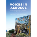 Voices in Aerosol: Youth Culture, Institutional Attunement, and Graffiti in Urban Mexico - Hardcover