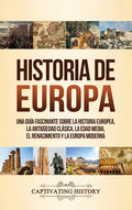 Historia de Europa: Una Guía Fascinante sobre la Historia Europea, la Antigüedad Clásica, la Edad Media, el Renacimiento y la Europa Moder - Hardcover