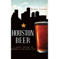 Houston Beer: A Heady History of Brewing in the Bayou City - Hardcover