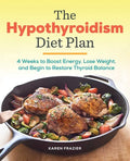The Hypothyroidism Diet Plan: 4 Weeks to Boost Energy, Lose Weight, and Begin to Restore Thyroid Balance - Paperback