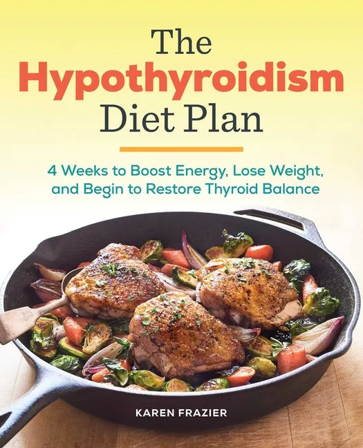 The Hypothyroidism Diet Plan: 4 Weeks to Boost Energy, Lose Weight, and Begin to Restore Thyroid Balance - Paperback