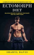 Ectomorph Diet: A Complete Guide on an Ectomorphic Body Type (Delicious Recipes to Improve Your Shape and Feel Great Again) - Paperback