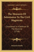 The Measures Of Submission To The Civil Magistrate: Considered In A Defense Of The Doctrine (1718) - Paperback