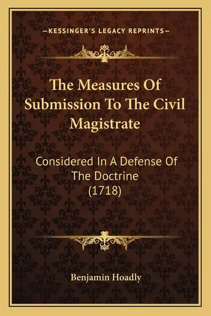 The Measures Of Submission To The Civil Magistrate: Considered In A Defense Of The Doctrine (1718) - Paperback