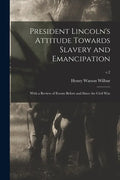 President Lincoln's Attitude Towards Slavery and Emancipation: With a Review of Events Before and Since the Civil War; c.2 - Paperback