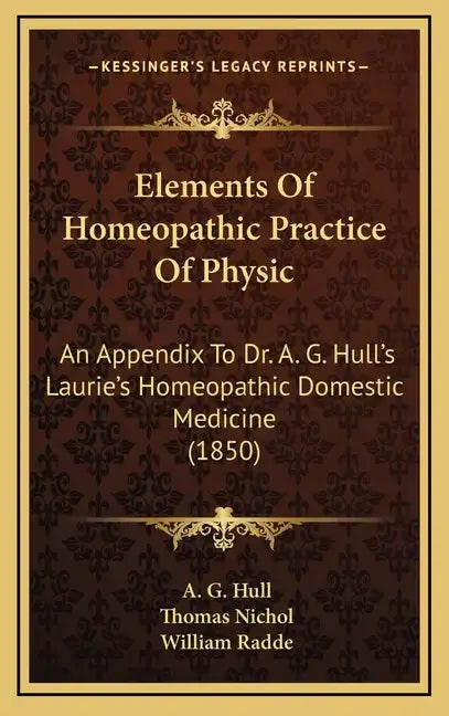 Elements of Homeopathic Practice of Physic: An Appendix to Dr. A. G. Hull's Laurie's Homeopathic Domestic Medicine (1850) - Hardcover