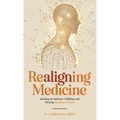 Realigning Medicine: Building an Authentic, Fulfilling, and Thriving Healthcare Practice - Hardcover