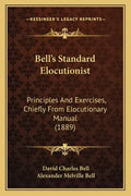 Bell's Standard Elocutionist: Principles And Exercises, Chiefly From Elocutionary Manual (1889) - Paperback