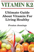Vitamin K2: Ultimate Guide About Vitamin For Living Healthy - Paperback