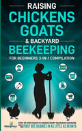 Raising Chickens, Goats & Backyard Beekeeping For Beginners: 3-in-1 Compilation Step-By-Step Guide to Raising Happy Backyard Chickens, Goats & Your Fi - Paperback