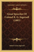 Great Speeches Of Colonel R. G. Ingersoll (1885) - Paperback