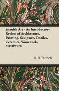 Spanish Art - An Introductory Review of Architecture, Painting, Sculpture, Textiles, Ceramics, Woodwork, Metalwork - Paperback