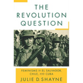 The Revolution Question: Feminisms in El Salvador, Chile, and Cuba - Paperback