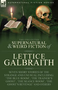 The Collected Supernatural and Weird Fiction of Lettice Galbraith: Seven Short Stories of the Strange and Unusual Including 'The Blue Room' and 'A Gho - Paperback