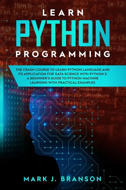 Learn Python Programming: The Crash Course to Learn Python Language and its Application for Data Science with Python 3. A Beginner's Guide to Py - Paperback