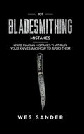 101 Bladesmithing Mistakes: Knife Making Mistakes That Ruin Your Knives and How to Avoid Them - Paperback