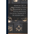 Manual De La Masoner?, ﾓ Sea El Tejador De Los Ritos Antiguo Escoces, Frances Y De Adopcion ...... - Hardcover