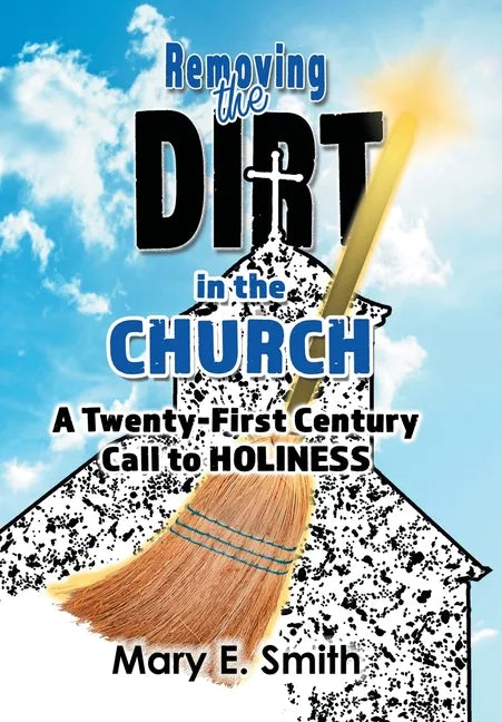 Removing the Dirt in the Church: A Twenty-First Century Call to Holiness - Hardcover