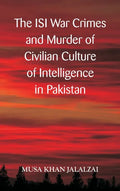 The ISI War Crimes and Murder of Civilian Culture of Intelligence in Pakistan - Hardcover