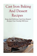 Cast Iron Baking And Dessert Recipes: Easy And Delicious Cast Iron Dessert Recipes Your Family Will Love - Paperback