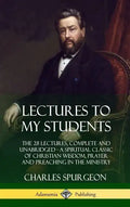 Lectures to My Students: The 28 Lectures, Complete and Unabridged, A Spiritual Classic of Christian Wisdom, Prayer and Preaching in the Ministr - Hardcover