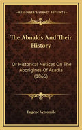The Abnakis And Their History: Or Historical Notices On The Aborigines Of Acadia (1866) - Hardcover