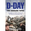 D-Day: The Unheard Tapes: Powerful Eye-Witness Accounts of the Battle for Normandy 1944 - Hardcover