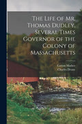 The Life of Mr. Thomas Dudley, Several Times Governor of the Colony of Massachusetts [electronic Resource] - Paperback