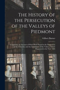 The History of the Persecution of the Valleys of Piedmont: Containing an Account of What Hath Passed in the Dissipation of the Churches and the Inhabi - Paperback
