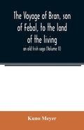 The voyage of Bran, son of Febal, to the land of the living; an old Irish saga (Volume II) - Paperback