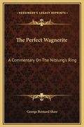 The Perfect Wagnerite: A Commentary On The Niblung's Ring - Hardcover