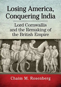 Losing America, Conquering India: Lord Cornwallis and the Remaking of the British Empire - Paperback
