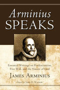 Arminius Speaks: Essential Writings on Predestination, Free Will, and the Nature of God - Hardcover