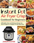 Instant Pot Air Fryer Crisp Cookbook for Beginners: Affordable, Easy and Delicious Recipes for Smart People on a Budget (21-Day Meal Plan) - Paperback